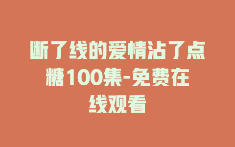 断了线的爱情沾了点糖100集-免费在线观看