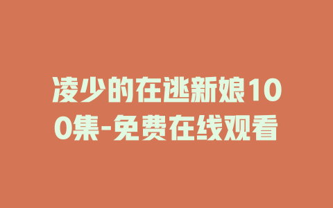 凌少的在逃新娘100集-免费在线观看