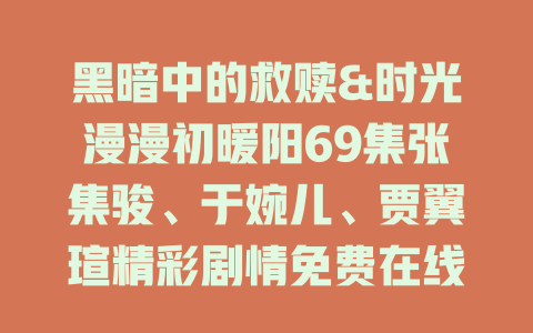 黑暗中的救赎&时光漫漫初暖阳69集张集骏、于婉儿、贾翼瑄精彩剧情免费在线观看