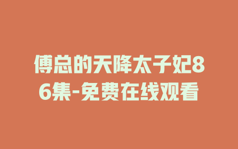 傅总的天降太子妃86集-免费在线观看