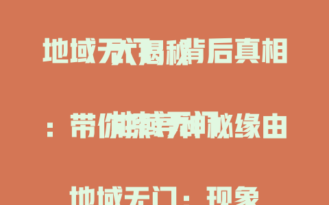 地域无门：背后真相大揭秘

地域无门：带你探寻神秘缘由

地域无门：现象背后的秘密免费揭秘