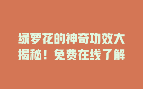 绿萝花的神奇功效大揭秘！免费在线了解