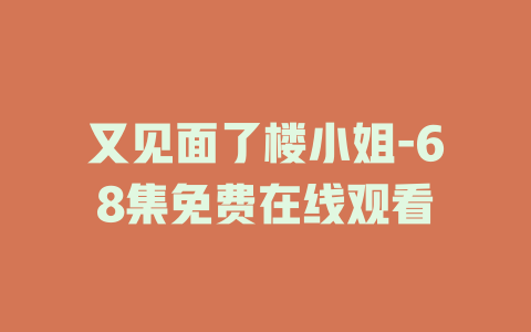 又见面了楼小姐-68集免费在线观看
