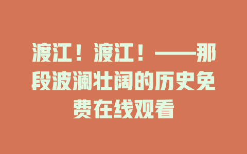 渡江！渡江！——那段波澜壮阔的历史免费在线观看