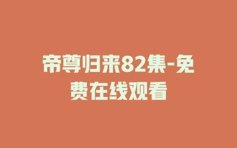 帝尊归来82集-免费在线观看