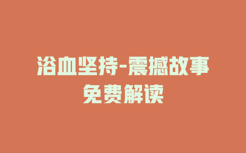 浴血坚持-震撼故事免费解读