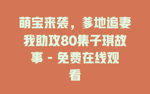 萌宝来袭，爹地追妻我助攻80集子琪故事 - 免费在线观看
