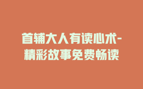 首辅大人有读心术-精彩故事免费畅读