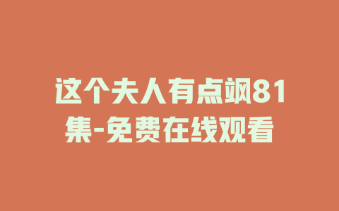 这个夫人有点飒81集-免费在线观看
