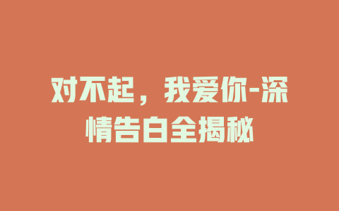 对不起，我爱你-深情告白全揭秘