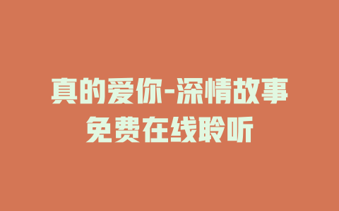 真的爱你-深情故事免费在线聆听