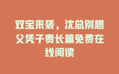 双宝来袭，沈总别想父凭子贵长篇免费在线阅读