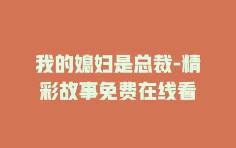 我的媳妇是总裁-精彩故事免费在线看