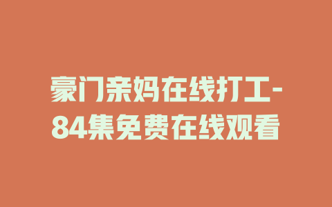 豪门亲妈在线打工-84集免费在线观看