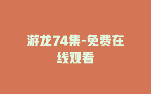 游龙74集-免费在线观看