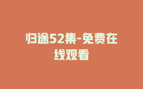 归途52集-免费在线观看
