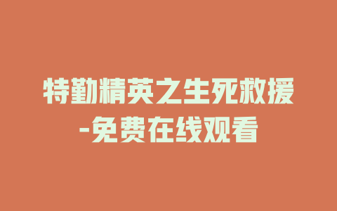 特勤精英之生死救援-免费在线观看