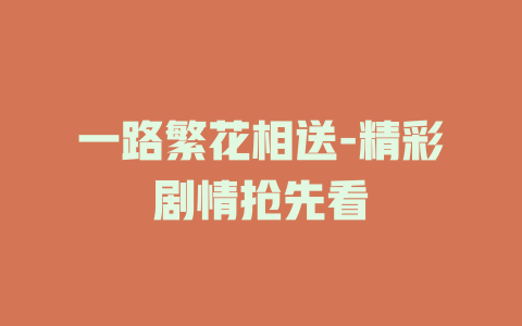 一路繁花相送-精彩剧情抢先看