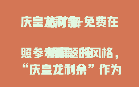 庆皇龙利余-免费在线了解

解释：按照参考标题的风格，“庆皇龙利余”作为主题，后面加上“免费在线了解”，既符合风格要求，又围绕给定关键词生成了标题。
