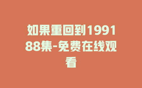 如果重回到199188集-免费在线观看