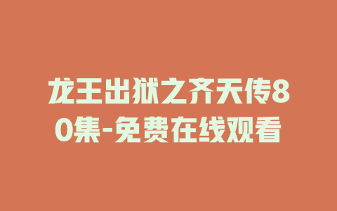 龙王出狱之齐天传80集-免费在线观看