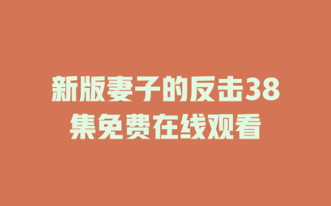 新版妻子的反击38集免费在线观看