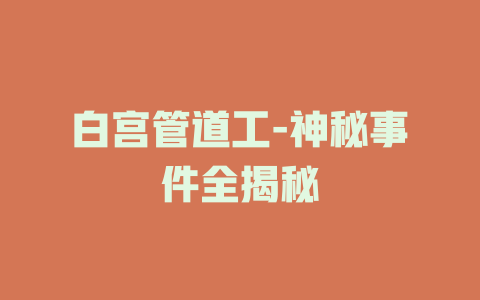 白宫管道工-神秘事件全揭秘