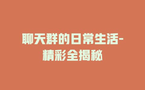 聊天群的日常生活-精彩全揭秘