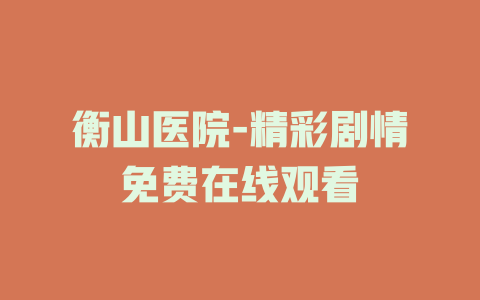 衡山医院-精彩剧情免费在线观看