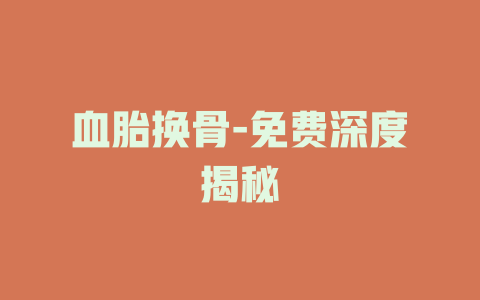 血胎换骨-免费深度揭秘