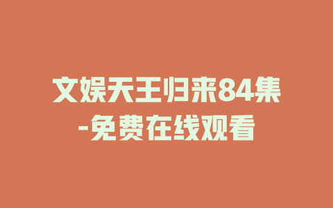 文娱天王归来84集-免费在线观看