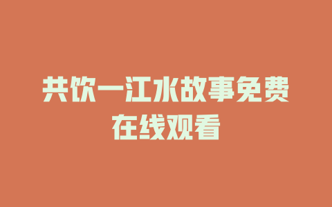 共饮一江水故事免费在线观看