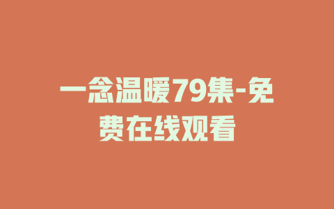 一念温暖79集-免费在线观看