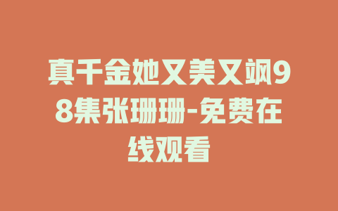 真千金她又美又飒98集张珊珊-免费在线观看