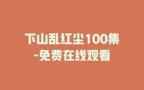 下山乱红尘100集-免费在线观看