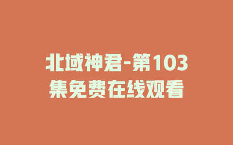 北域神君-第103集免费在线观看