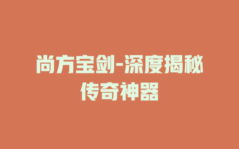 尚方宝剑-深度揭秘传奇神器