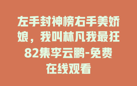 左手封神榜右手美娇娘，我叫林凡我最狂82集李云鹏-免费在线观看