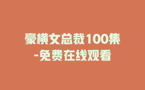 豪横女总裁100集-免费在线观看