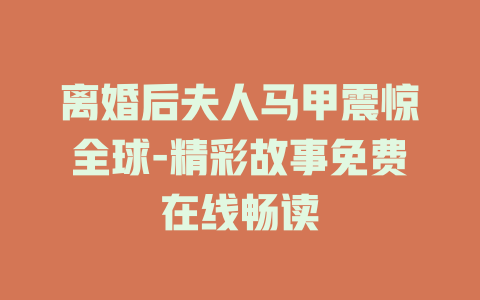 离婚后夫人马甲震惊全球-精彩故事免费在线畅读