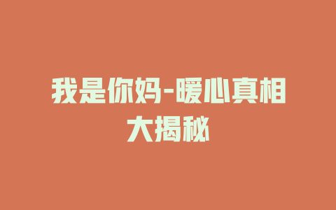 我是你妈-暖心真相大揭秘