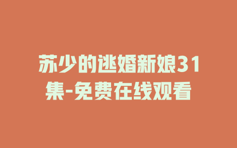 苏少的逃婚新娘31集-免费在线观看