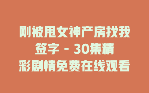 刚被甩女神产房找我签字 - 30集精彩剧情免费在线观看