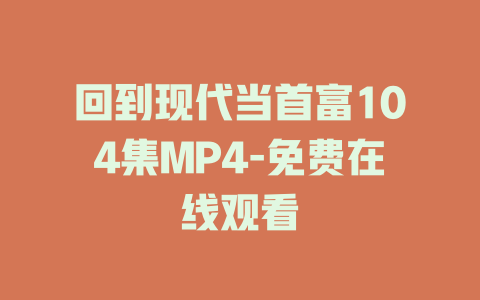 回到现代当首富104集MP4-免费在线观看