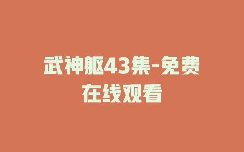 武神躯43集-免费在线观看