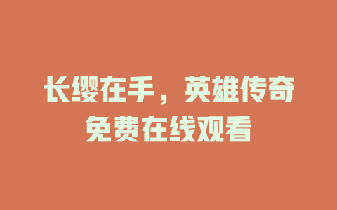 长缨在手，英雄传奇免费在线观看