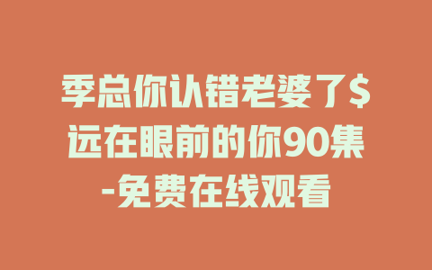 季总你认错老婆了$远在眼前的你90集-免费在线观看