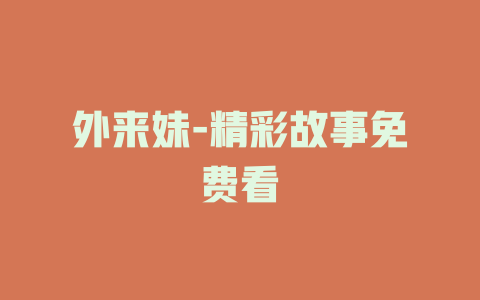 外来妹-精彩故事免费看