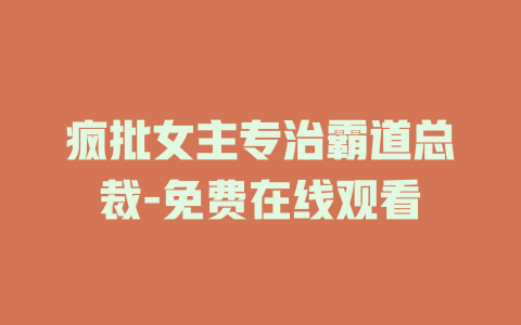 疯批女主专治霸道总裁-免费在线观看