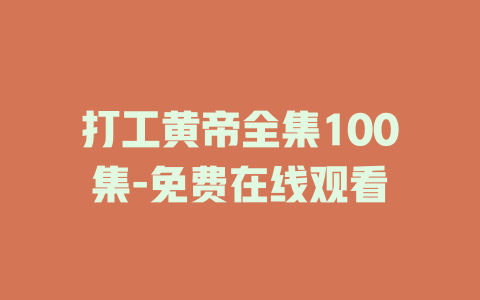 打工黄帝全集100集-免费在线观看